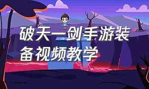 破天一剑手游装备视频教学（破天一剑手游装备攻略）