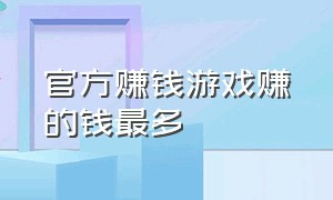 官方赚钱游戏赚的钱最多