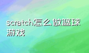 scratch怎么做篮球游戏（scratch如何制作战争游戏教程）