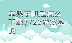 苹果手机是怎么下载7723游戏盒的