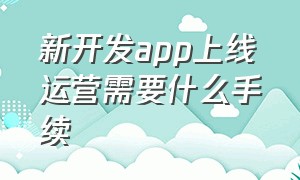 新开发app上线运营需要什么手续（个人开发app需要备案么）