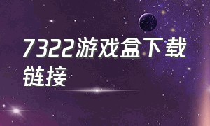 7322游戏盒下载链接