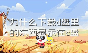 为什么下载d盘里的东西显示在c盘