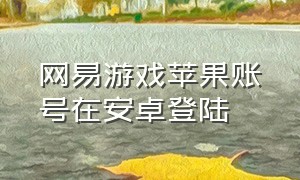 网易游戏苹果账号在安卓登陆