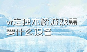 vr走独木桥游戏需要什么设备