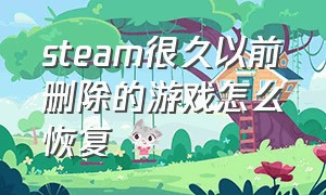 steam很久以前删除的游戏怎么恢复