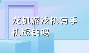 龙机游戏机有手机版的吗