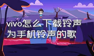 vivo怎么下载铃声为手机铃声的歌（vivo怎么设置下载的铃声）