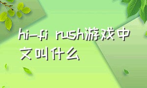 hi-fi rush游戏中文叫什么