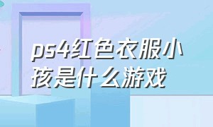 ps4红色衣服小孩是什么游戏