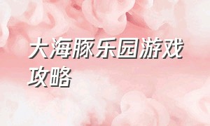 大海豚乐园游戏攻略（大海豚乐园游戏机怎么退出页面）