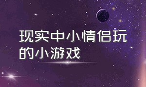 现实中小情侣玩的小游戏