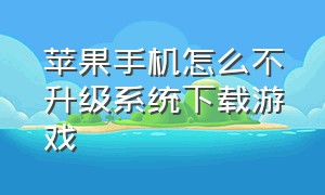 苹果手机怎么不升级系统下载游戏