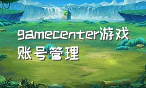 gamecenter游戏账号管理