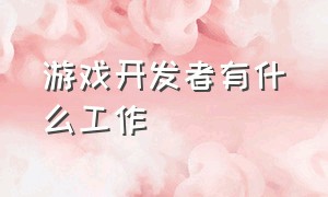 游戏开发者有什么工作（个人游戏开发者半年收入）