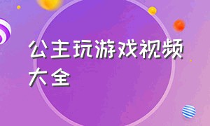 公主玩游戏视频大全