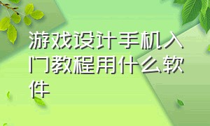 游戏设计手机入门教程用什么软件