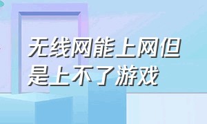 无线网能上网但是上不了游戏