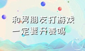 和男朋友打游戏一定要开麦吗