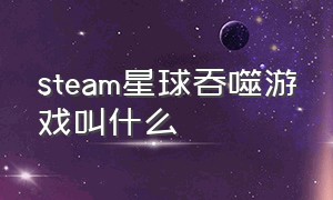 steam星球吞噬游戏叫什么