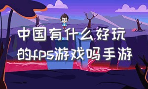 中国有什么好玩的fps游戏吗手游