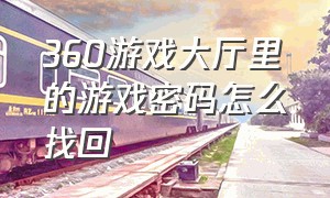 360游戏大厅里的游戏密码怎么找回