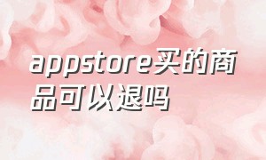 appstore买的商品可以退吗（appstore购买的怎么退款）