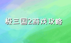 极三国2游戏攻略（单机游戏幻想三国二全攻略）