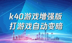 k40游戏增强版打游戏自动变暗（k40游戏增强版打游戏怎么屏幕变暗）