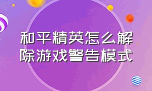 和平精英怎么解除游戏警告模式