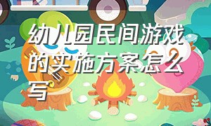 幼儿园民间游戏的实施方案怎么写