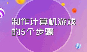 制作计算机游戏的5个步骤