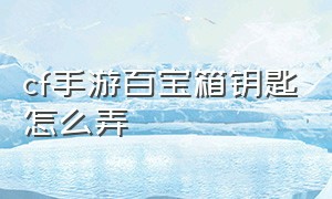 cf手游百宝箱钥匙怎么弄