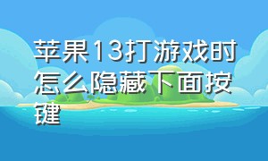 苹果13打游戏时怎么隐藏下面按键（苹果13打游戏如何）