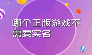 哪个正版游戏不需要实名（什么游戏下载正版不用实名认证）