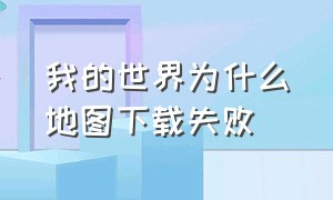 我的世界为什么地图下载失败（我的世界地图下载失败怎么回事）