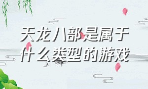 天龙八部是属于什么类型的游戏（天龙八部发行了几套游戏）