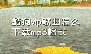 酷狗vip歌曲怎么下载mp3格式