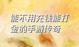 能不用充钱能打金的手游传奇