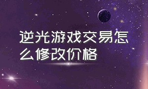 逆光游戏交易怎么修改价格