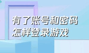 有了账号和密码怎样登录游戏