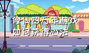 修仙四万年游戏如何获得心法（修真四万年完整版游戏攻略）