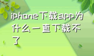 iphone下载app为什么一直下载不了