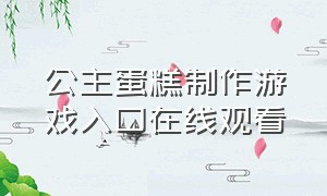 公主蛋糕制作游戏入口在线观看