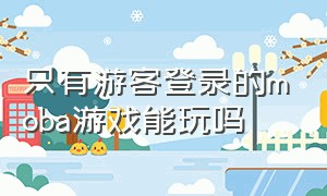 只有游客登录的moba游戏能玩吗（只有游客登录的moba游戏能玩吗）