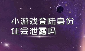 小游戏登陆身份证会泄露吗