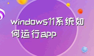 windows11系统如何运行app（windows 10系统怎么下载app）
