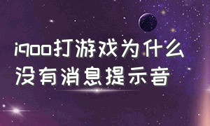 iqoo打游戏为什么没有消息提示音