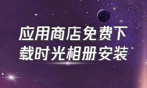 应用商店免费下载时光相册安装