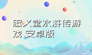 忠义堂水浒传游戏 安卓版（忠义堂水浒传游戏手机版）